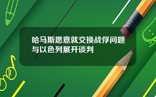 哈马斯愿意就交换战俘问题与以色列展开谈判