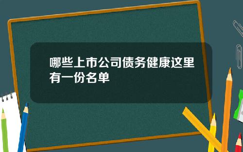 哪些上市公司债务健康这里有一份名单