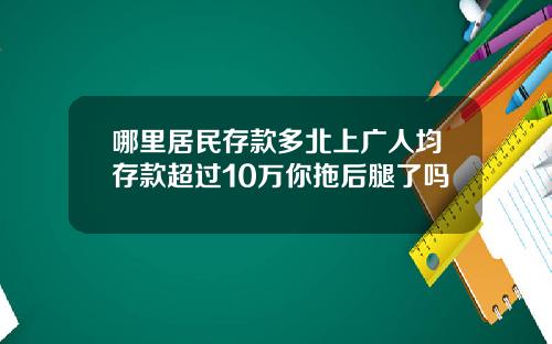 哪里居民存款多北上广人均存款超过10万你拖后腿了吗