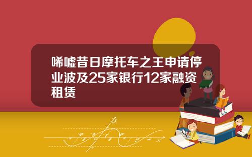 唏嘘昔日摩托车之王申请停业波及25家银行12家融资租赁
