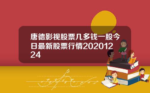 唐德影视股票几多钱一股今日最新股票行情20201224