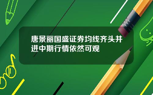 唐景丽国盛证券均线齐头并进中期行情依然可观