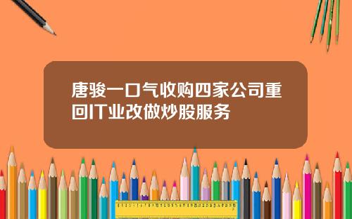 唐骏一口气收购四家公司重回IT业改做炒股服务
