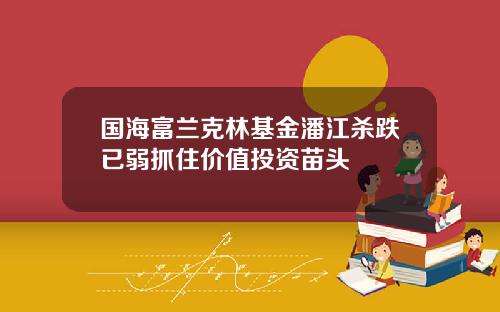 国海富兰克林基金潘江杀跌已弱抓住价值投资苗头