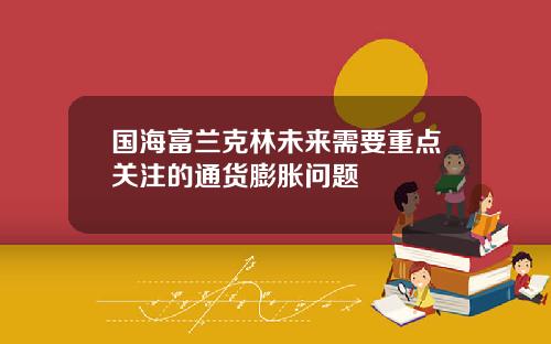 国海富兰克林未来需要重点关注的通货膨胀问题