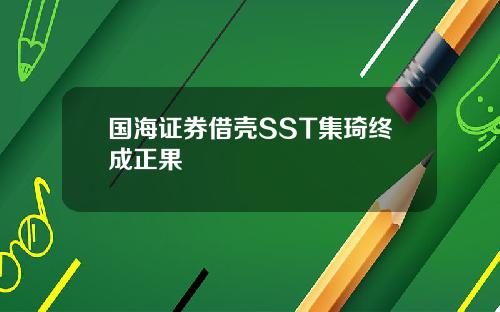国海证券借壳SST集琦终成正果
