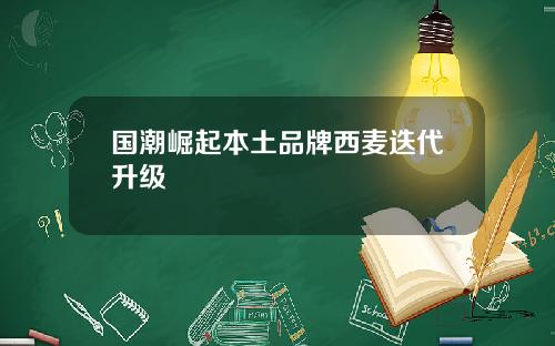 国潮崛起本土品牌西麦迭代升级