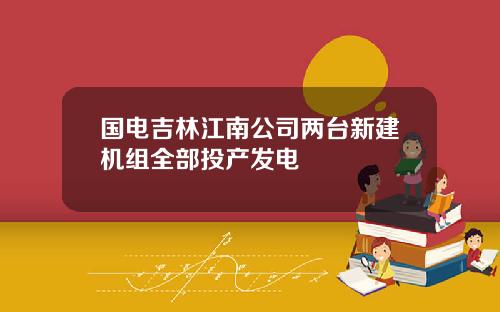 国电吉林江南公司两台新建机组全部投产发电