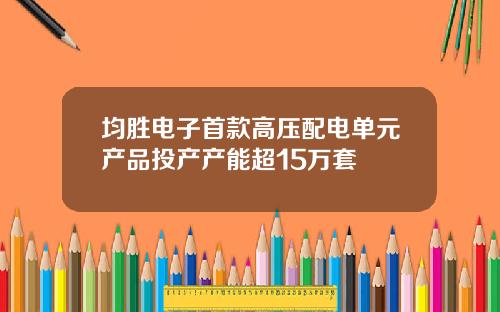 均胜电子首款高压配电单元产品投产产能超15万套