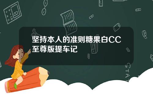 坚持本人的准则糖果白CC至尊版提车记