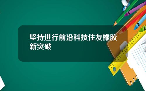 坚持进行前沿科技住友橡胶新突破