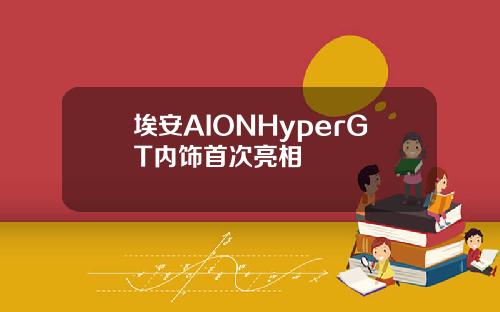埃安AIONHyperGT内饰首次亮相