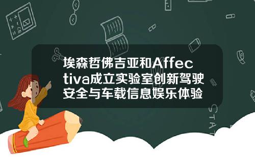 埃森哲佛吉亚和Affectiva成立实验室创新驾驶安全与车载信息娱乐体验