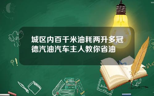 城区内百千米油耗两升多冠德汽油汽车主人教你省油