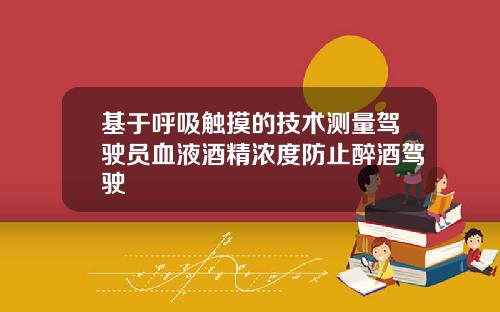 基于呼吸触摸的技术测量驾驶员血液酒精浓度防止醉酒驾驶