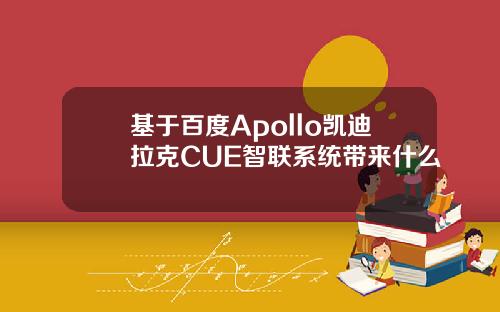 基于百度Apollo凯迪拉克CUE智联系统带来什么