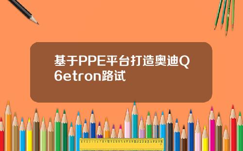 基于PPE平台打造奥迪Q6etron路试