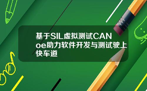 基于SIL虚拟测试CANoe助力软件开发与测试驶上快车道