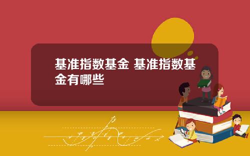 基准指数基金 基准指数基金有哪些