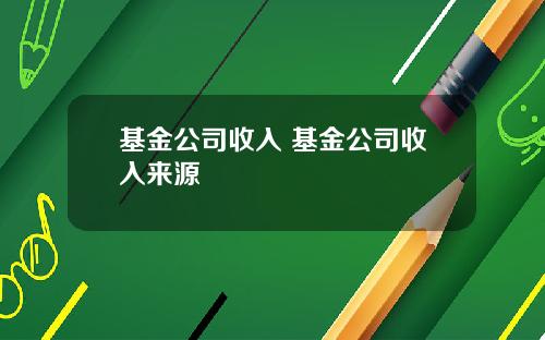 基金公司收入 基金公司收入来源