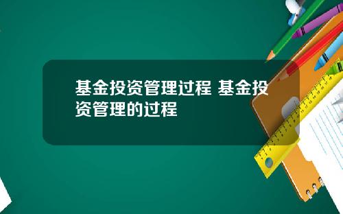 基金投资管理过程 基金投资管理的过程