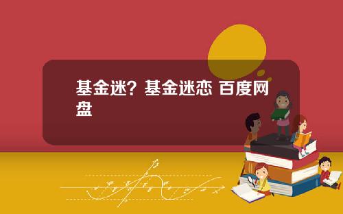 基金迷？基金迷恋 百度网盘