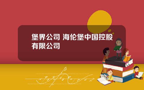 堡界公司 海伦堡中国控股有限公司