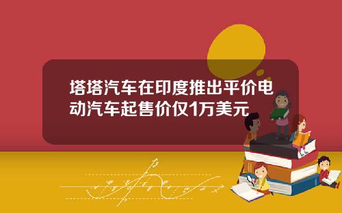 塔塔汽车在印度推出平价电动汽车起售价仅1万美元