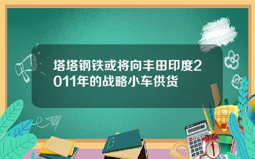 塔塔钢铁或将向丰田印度2011年的战略小车供货