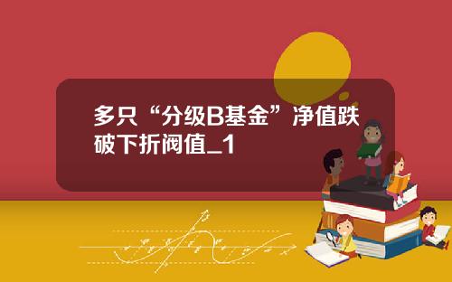 多只“分级B基金”净值跌破下折阀值_1