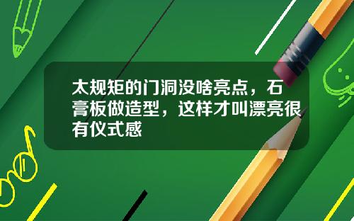 太规矩的门洞没啥亮点，石膏板做造型，这样才叫漂亮很有仪式感