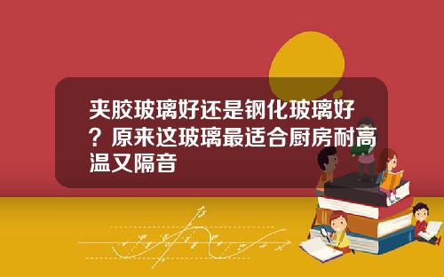 夹胶玻璃好还是钢化玻璃好？原来这玻璃最适合厨房耐高温又隔音