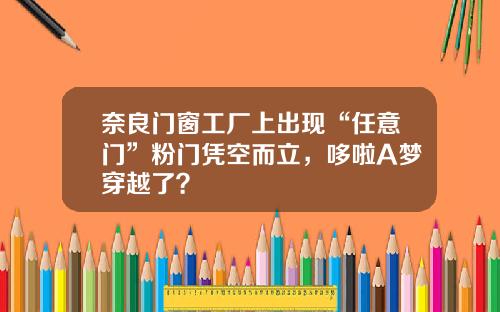 奈良门窗工厂上出现“任意门”粉门凭空而立，哆啦A梦穿越了？