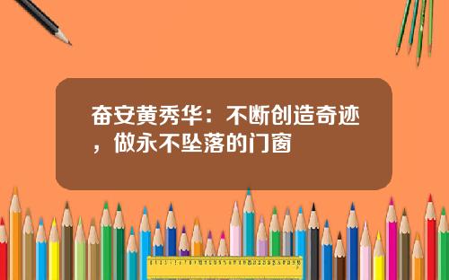 奋安黄秀华：不断创造奇迹，做永不坠落的门窗