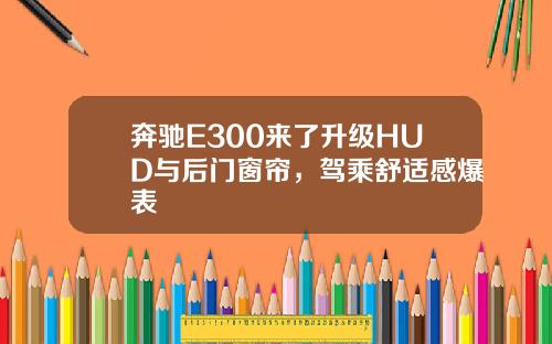 奔驰E300来了升级HUD与后门窗帘，驾乘舒适感爆表