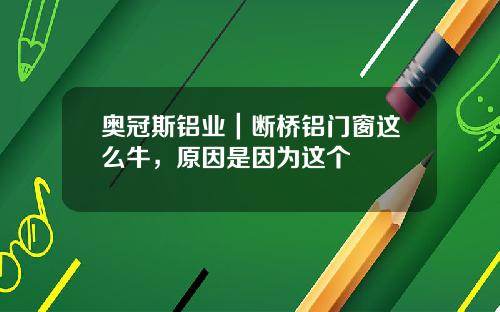 奥冠斯铝业｜断桥铝门窗这么牛，原因是因为这个
