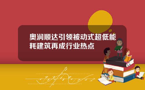 奥润顺达引领被动式超低能耗建筑再成行业热点
