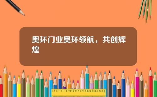奥环门业奥环领航，共创辉煌