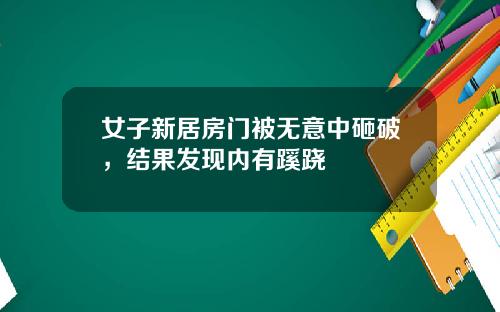 女子新居房门被无意中砸破，结果发现内有蹊跷