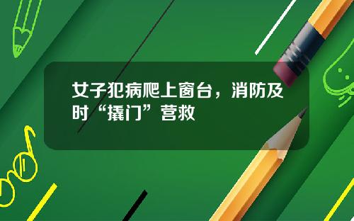 女子犯病爬上窗台，消防及时“撬门”营救