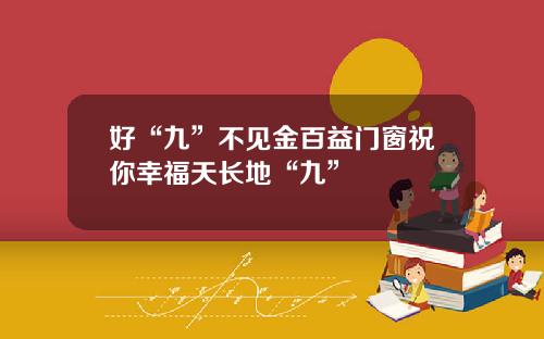 好“九”不见金百益门窗祝你幸福天长地“九”