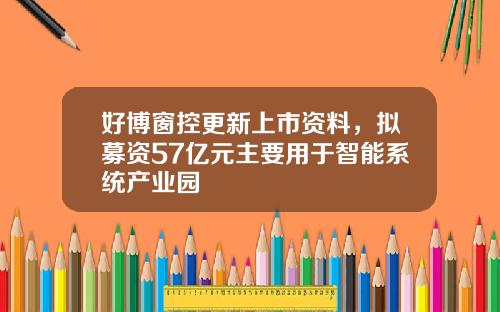 好博窗控更新上市资料，拟募资57亿元主要用于智能系统产业园