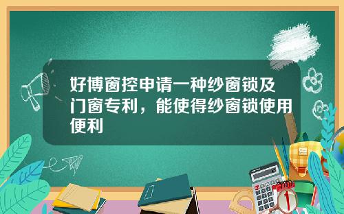 好博窗控申请一种纱窗锁及门窗专利，能使得纱窗锁使用便利