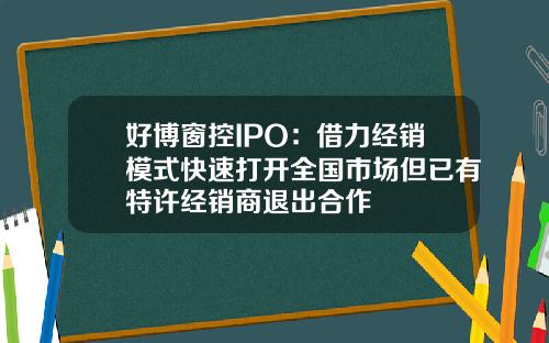 好博窗控IPO：借力经销模式快速打开全国市场但已有特许经销商退出合作