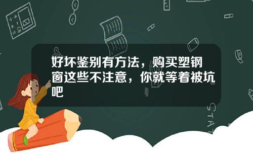 好坏鉴别有方法，购买塑钢窗这些不注意，你就等着被坑吧