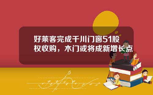 好莱客完成千川门窗51股权收购，木门或将成新增长点