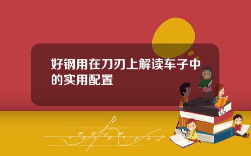 好钢用在刀刃上解读车子中的实用配置