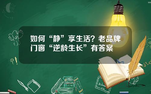 如何“静”享生活？老品牌门窗“逆龄生长”有答案