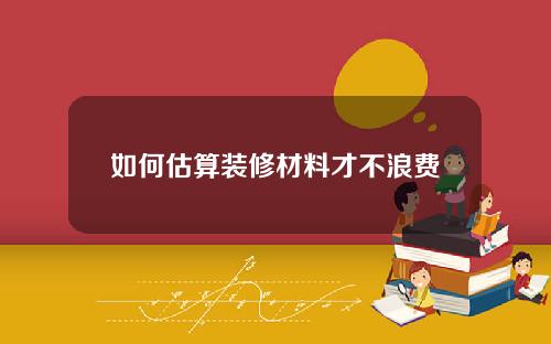 如何估算装修材料才不浪费