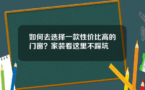 如何去选择一款性价比高的门窗？家装看这里不踩坑